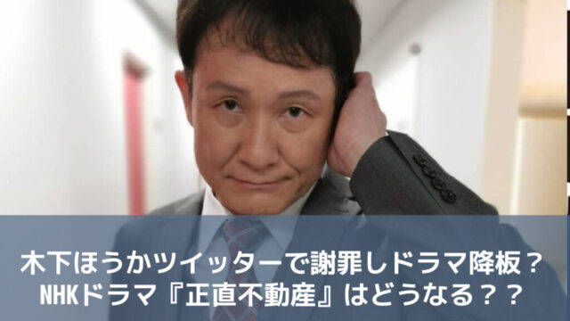 木下ほうかツイッターで謝罪しドラマ降板 Nhkドラマ 正直不動産 はどうなる モカファーマシーblog